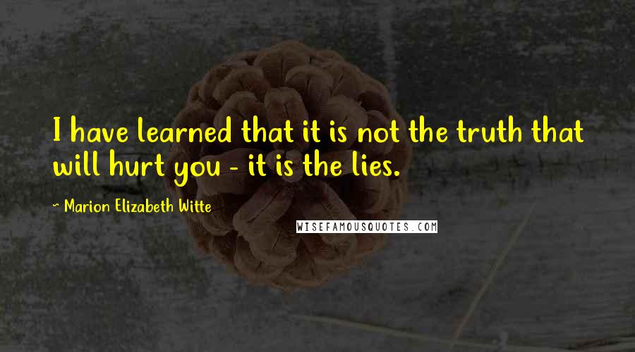 Marion Elizabeth Witte Quotes: I have learned that it is not the truth that will hurt you - it is the lies.