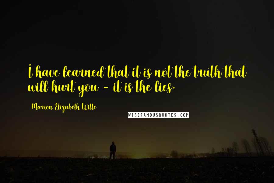 Marion Elizabeth Witte Quotes: I have learned that it is not the truth that will hurt you - it is the lies.