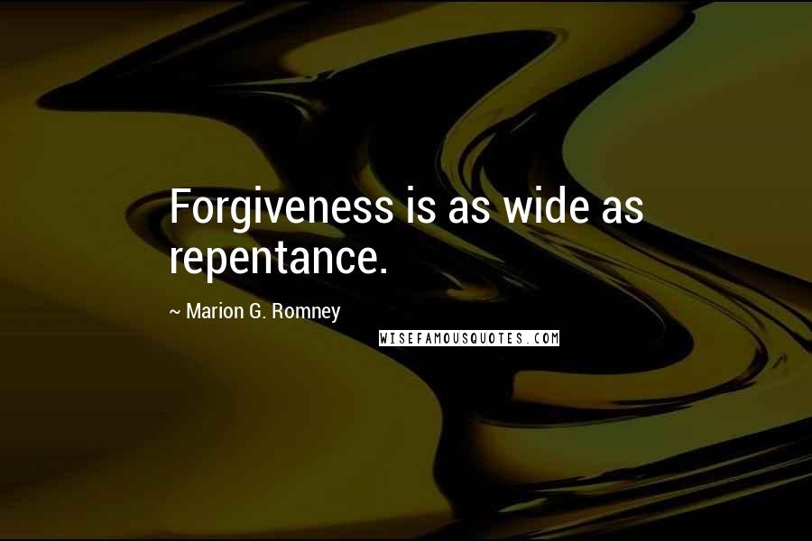 Marion G. Romney Quotes: Forgiveness is as wide as repentance.