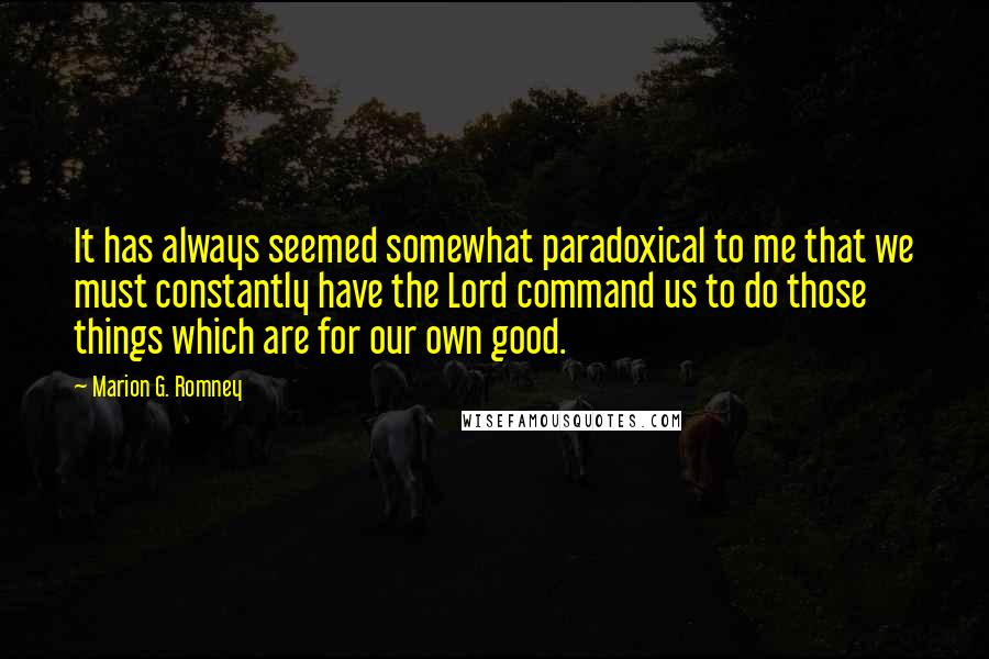 Marion G. Romney Quotes: It has always seemed somewhat paradoxical to me that we must constantly have the Lord command us to do those things which are for our own good.