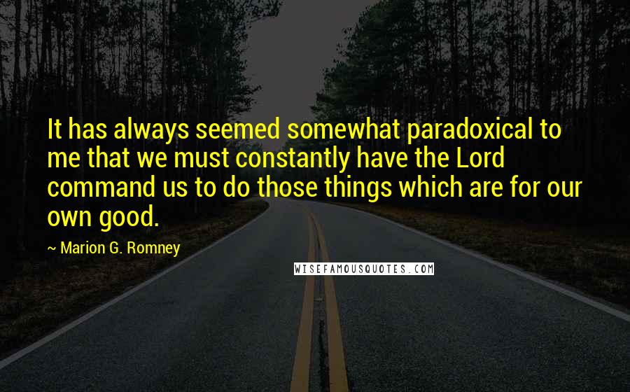 Marion G. Romney Quotes: It has always seemed somewhat paradoxical to me that we must constantly have the Lord command us to do those things which are for our own good.