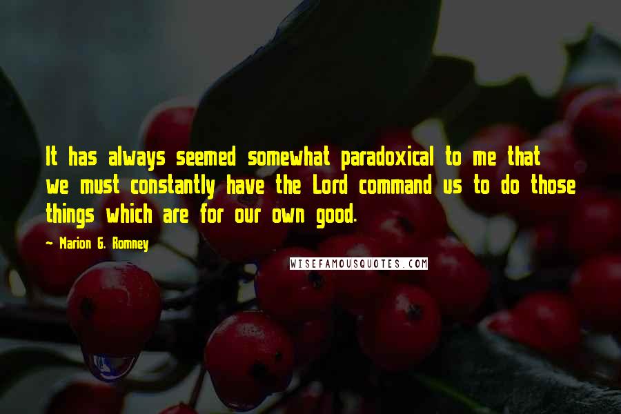 Marion G. Romney Quotes: It has always seemed somewhat paradoxical to me that we must constantly have the Lord command us to do those things which are for our own good.