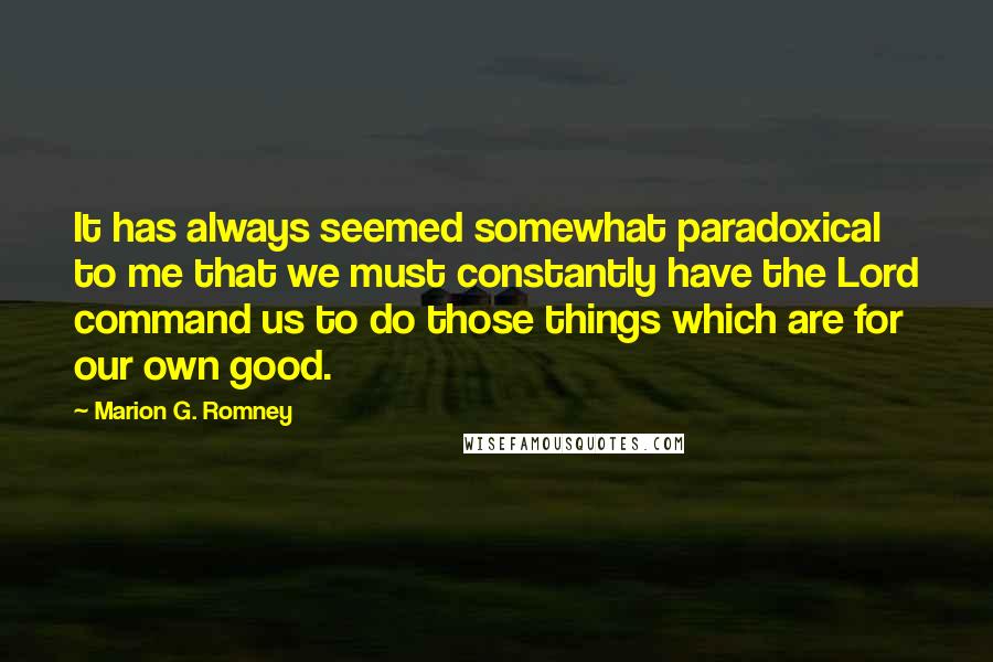 Marion G. Romney Quotes: It has always seemed somewhat paradoxical to me that we must constantly have the Lord command us to do those things which are for our own good.