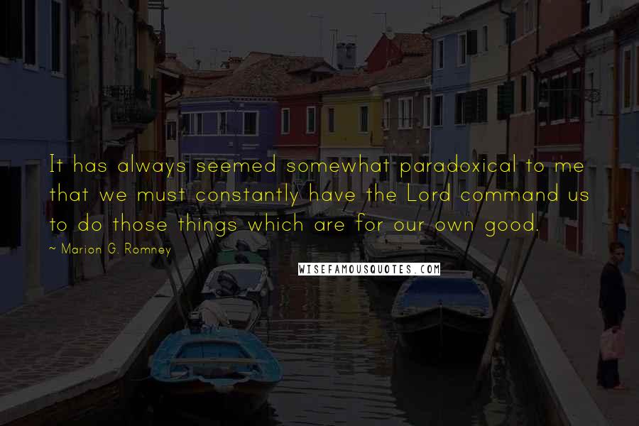 Marion G. Romney Quotes: It has always seemed somewhat paradoxical to me that we must constantly have the Lord command us to do those things which are for our own good.