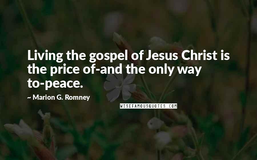 Marion G. Romney Quotes: Living the gospel of Jesus Christ is the price of-and the only way to-peace.