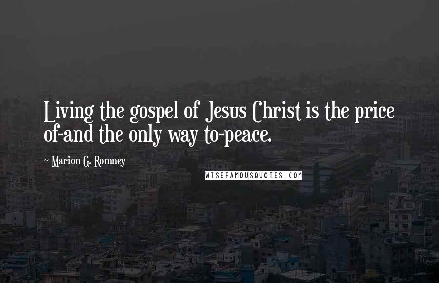 Marion G. Romney Quotes: Living the gospel of Jesus Christ is the price of-and the only way to-peace.