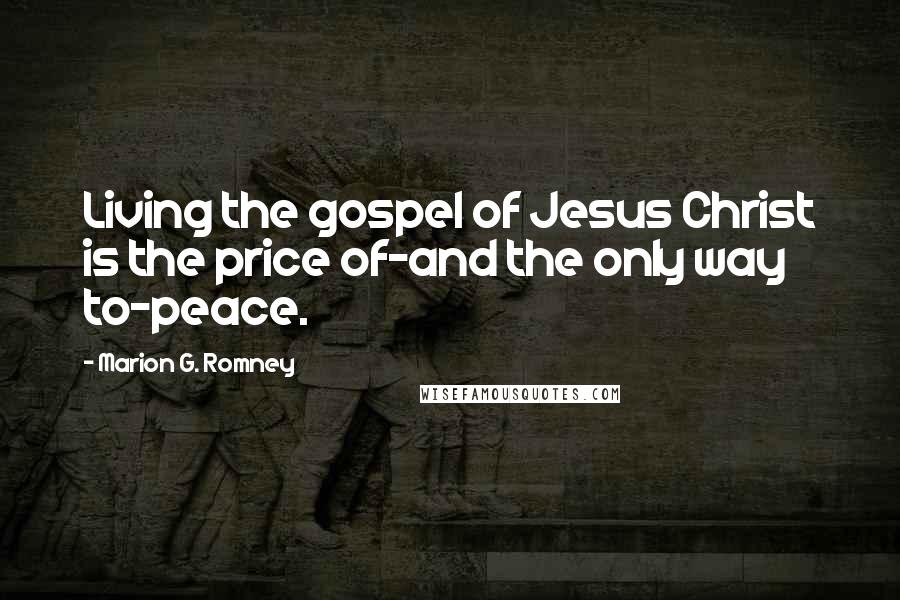 Marion G. Romney Quotes: Living the gospel of Jesus Christ is the price of-and the only way to-peace.