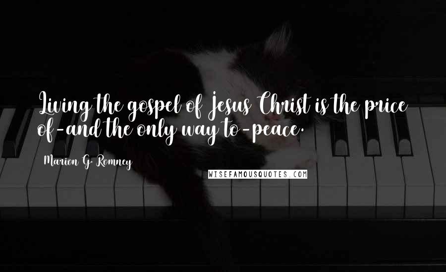 Marion G. Romney Quotes: Living the gospel of Jesus Christ is the price of-and the only way to-peace.