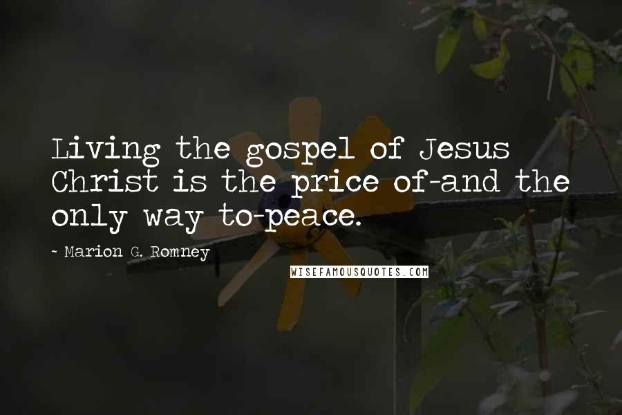 Marion G. Romney Quotes: Living the gospel of Jesus Christ is the price of-and the only way to-peace.