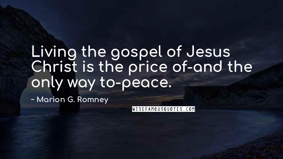 Marion G. Romney Quotes: Living the gospel of Jesus Christ is the price of-and the only way to-peace.