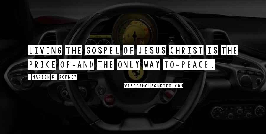 Marion G. Romney Quotes: Living the gospel of Jesus Christ is the price of-and the only way to-peace.