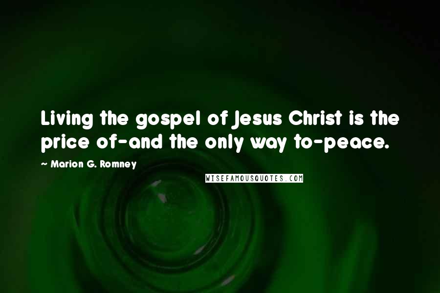 Marion G. Romney Quotes: Living the gospel of Jesus Christ is the price of-and the only way to-peace.