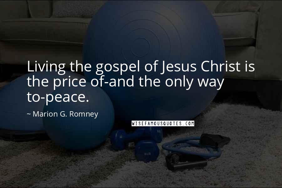 Marion G. Romney Quotes: Living the gospel of Jesus Christ is the price of-and the only way to-peace.