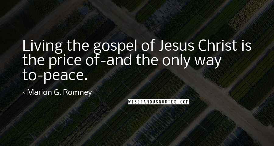 Marion G. Romney Quotes: Living the gospel of Jesus Christ is the price of-and the only way to-peace.