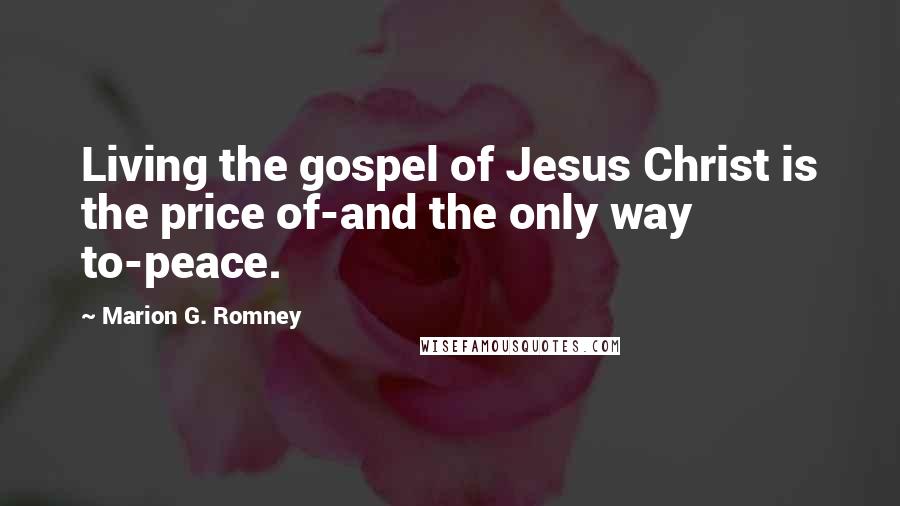 Marion G. Romney Quotes: Living the gospel of Jesus Christ is the price of-and the only way to-peace.