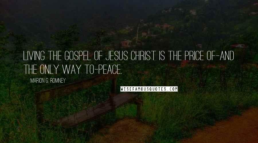 Marion G. Romney Quotes: Living the gospel of Jesus Christ is the price of-and the only way to-peace.