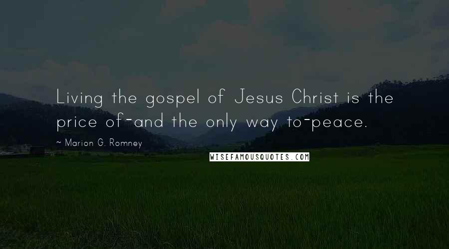 Marion G. Romney Quotes: Living the gospel of Jesus Christ is the price of-and the only way to-peace.