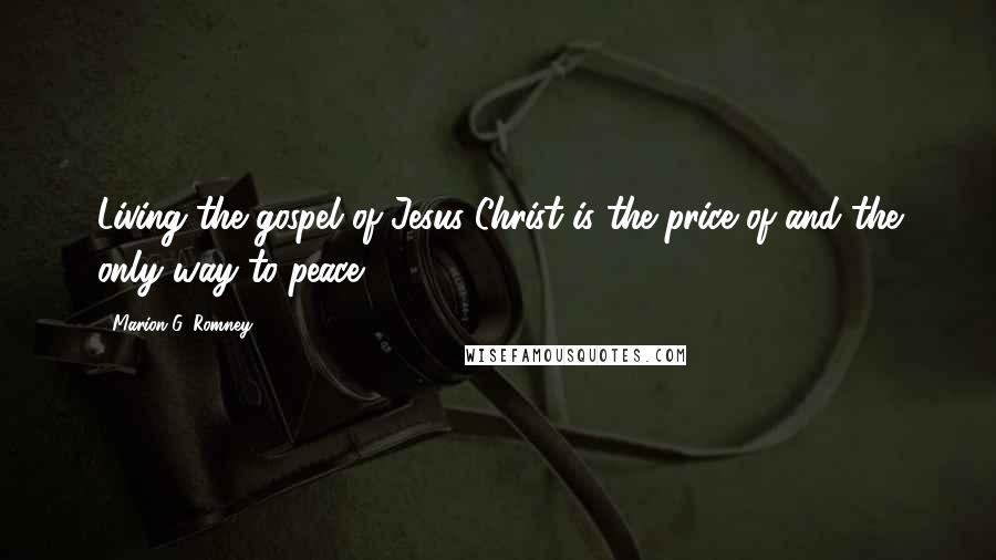 Marion G. Romney Quotes: Living the gospel of Jesus Christ is the price of-and the only way to-peace.