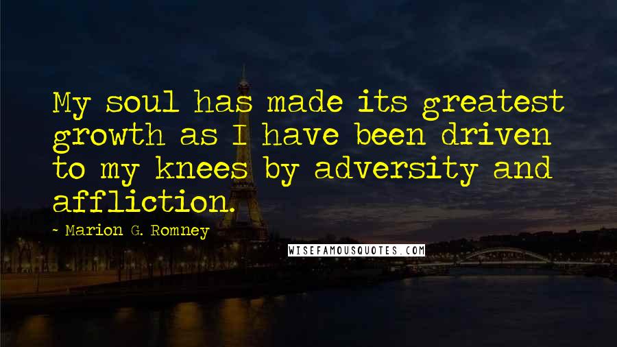 Marion G. Romney Quotes: My soul has made its greatest growth as I have been driven to my knees by adversity and affliction.