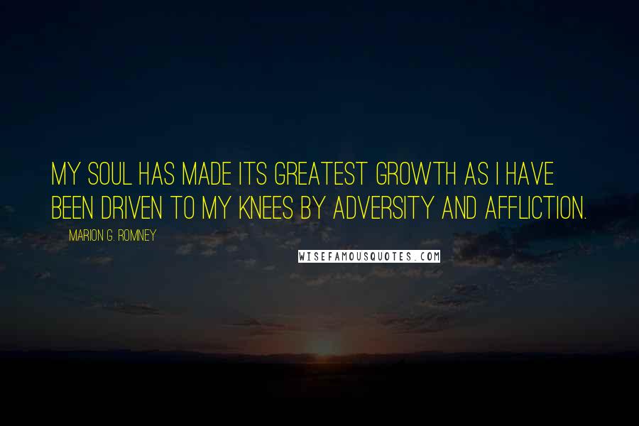 Marion G. Romney Quotes: My soul has made its greatest growth as I have been driven to my knees by adversity and affliction.