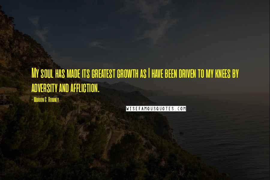 Marion G. Romney Quotes: My soul has made its greatest growth as I have been driven to my knees by adversity and affliction.