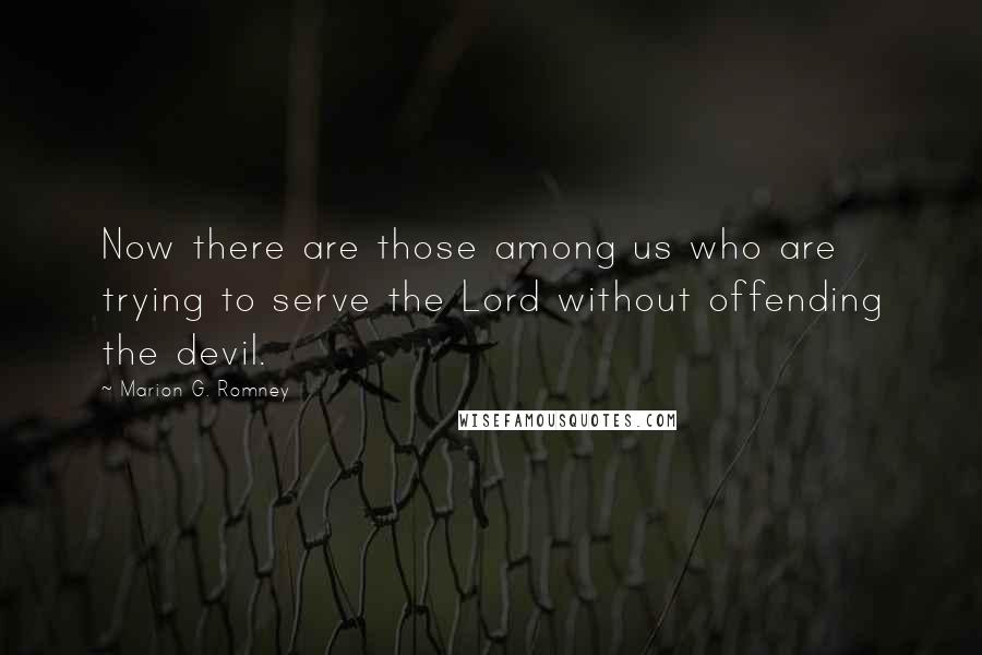 Marion G. Romney Quotes: Now there are those among us who are trying to serve the Lord without offending the devil.