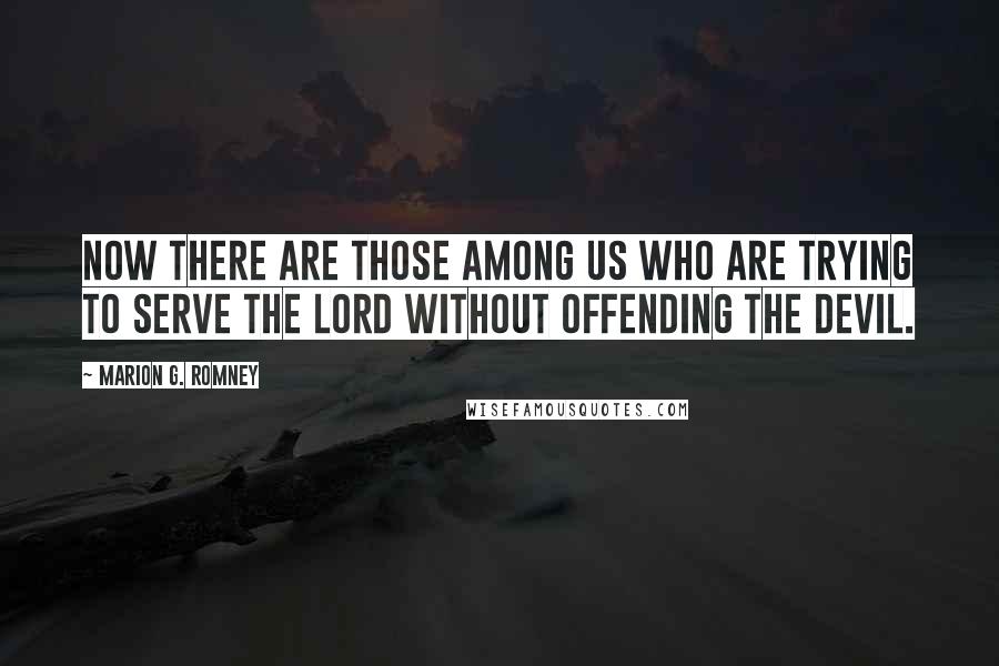 Marion G. Romney Quotes: Now there are those among us who are trying to serve the Lord without offending the devil.