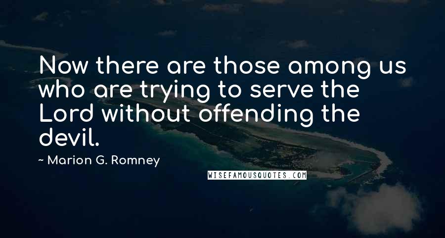 Marion G. Romney Quotes: Now there are those among us who are trying to serve the Lord without offending the devil.