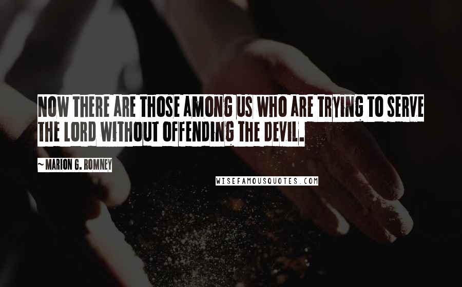 Marion G. Romney Quotes: Now there are those among us who are trying to serve the Lord without offending the devil.