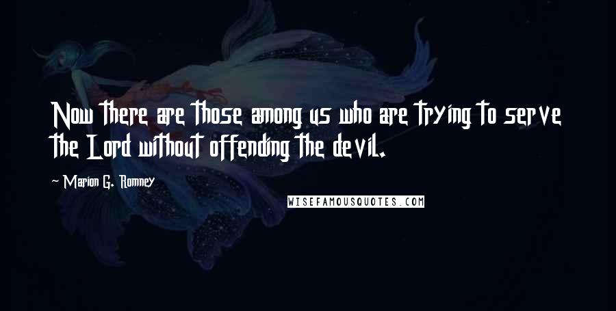 Marion G. Romney Quotes: Now there are those among us who are trying to serve the Lord without offending the devil.