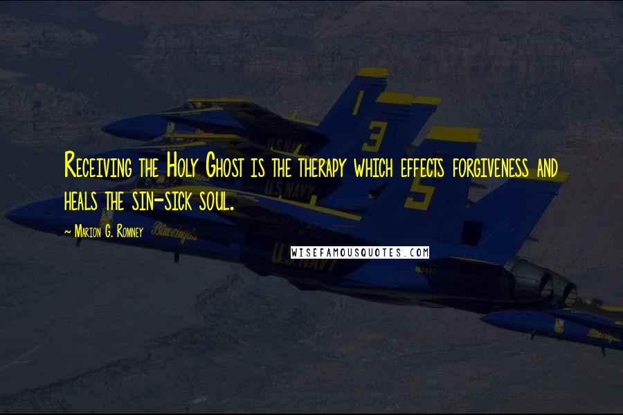 Marion G. Romney Quotes: Receiving the Holy Ghost is the therapy which effects forgiveness and heals the sin-sick soul.