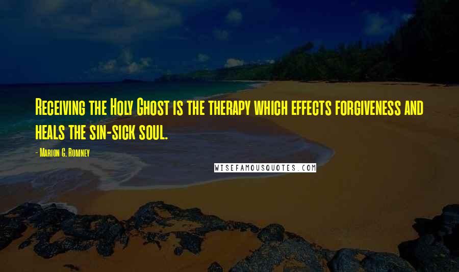 Marion G. Romney Quotes: Receiving the Holy Ghost is the therapy which effects forgiveness and heals the sin-sick soul.