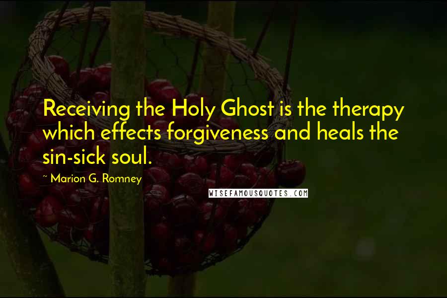 Marion G. Romney Quotes: Receiving the Holy Ghost is the therapy which effects forgiveness and heals the sin-sick soul.