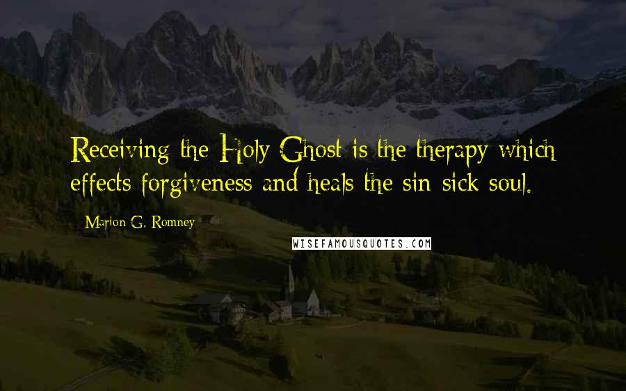 Marion G. Romney Quotes: Receiving the Holy Ghost is the therapy which effects forgiveness and heals the sin-sick soul.