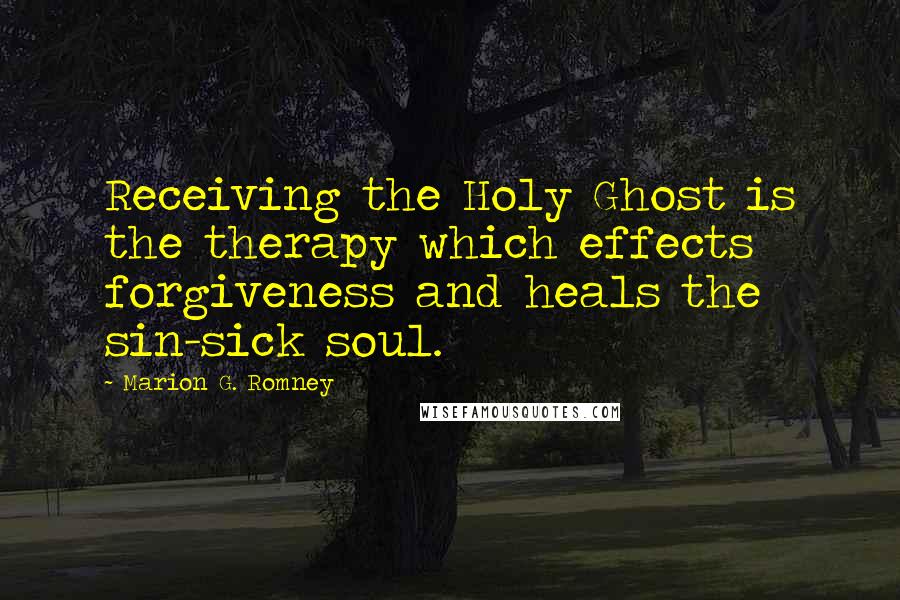 Marion G. Romney Quotes: Receiving the Holy Ghost is the therapy which effects forgiveness and heals the sin-sick soul.