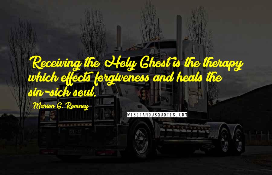 Marion G. Romney Quotes: Receiving the Holy Ghost is the therapy which effects forgiveness and heals the sin-sick soul.