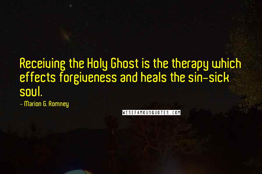 Marion G. Romney Quotes: Receiving the Holy Ghost is the therapy which effects forgiveness and heals the sin-sick soul.