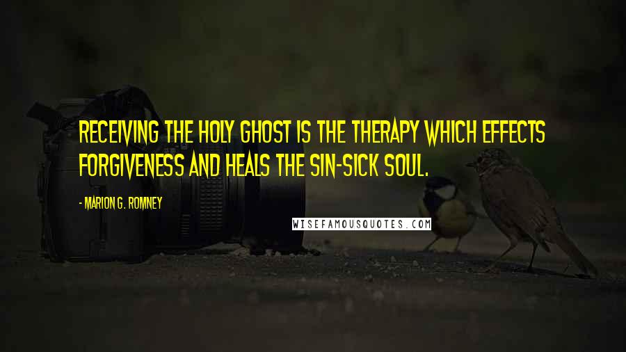 Marion G. Romney Quotes: Receiving the Holy Ghost is the therapy which effects forgiveness and heals the sin-sick soul.