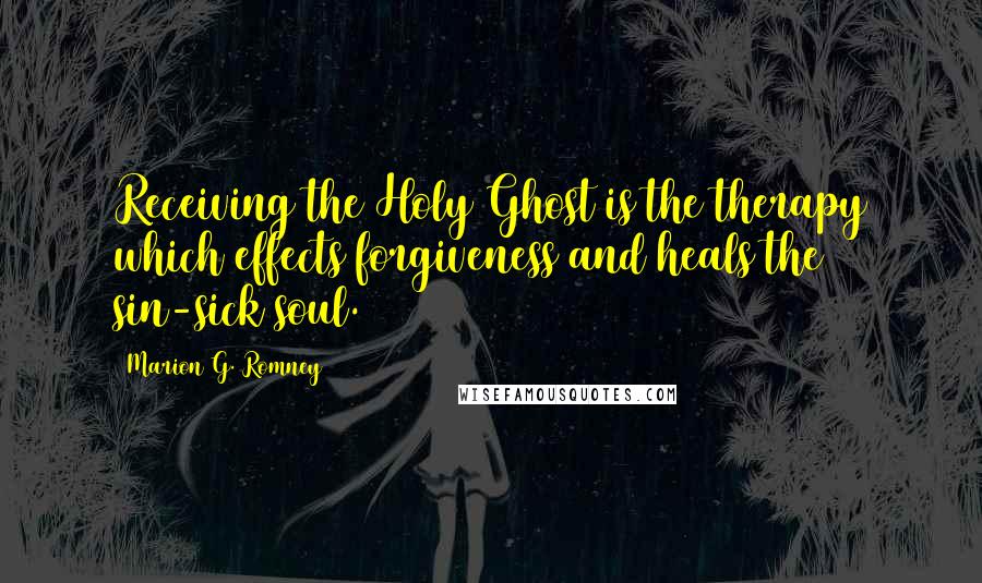 Marion G. Romney Quotes: Receiving the Holy Ghost is the therapy which effects forgiveness and heals the sin-sick soul.