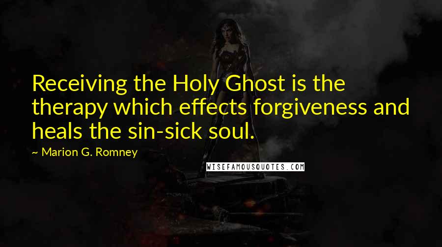 Marion G. Romney Quotes: Receiving the Holy Ghost is the therapy which effects forgiveness and heals the sin-sick soul.