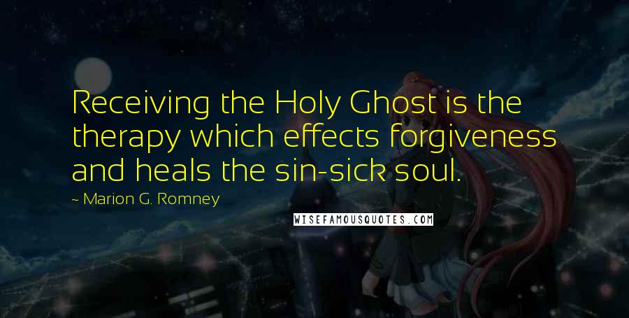 Marion G. Romney Quotes: Receiving the Holy Ghost is the therapy which effects forgiveness and heals the sin-sick soul.