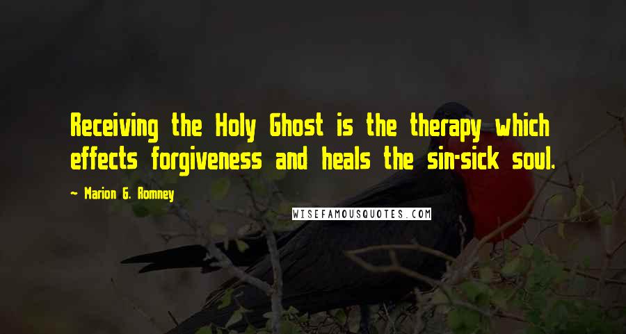 Marion G. Romney Quotes: Receiving the Holy Ghost is the therapy which effects forgiveness and heals the sin-sick soul.