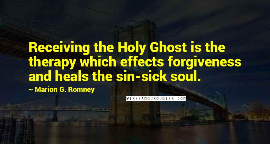 Marion G. Romney Quotes: Receiving the Holy Ghost is the therapy which effects forgiveness and heals the sin-sick soul.