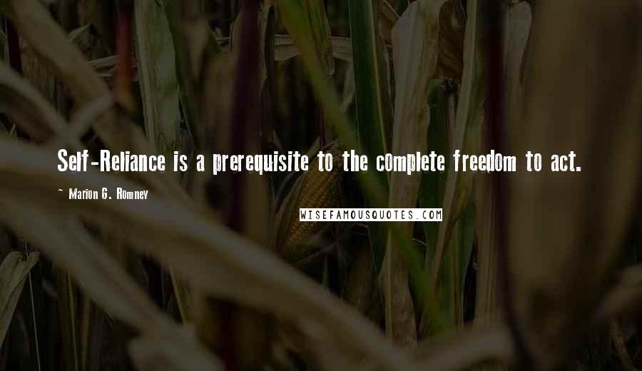 Marion G. Romney Quotes: Self-Reliance is a prerequisite to the complete freedom to act.