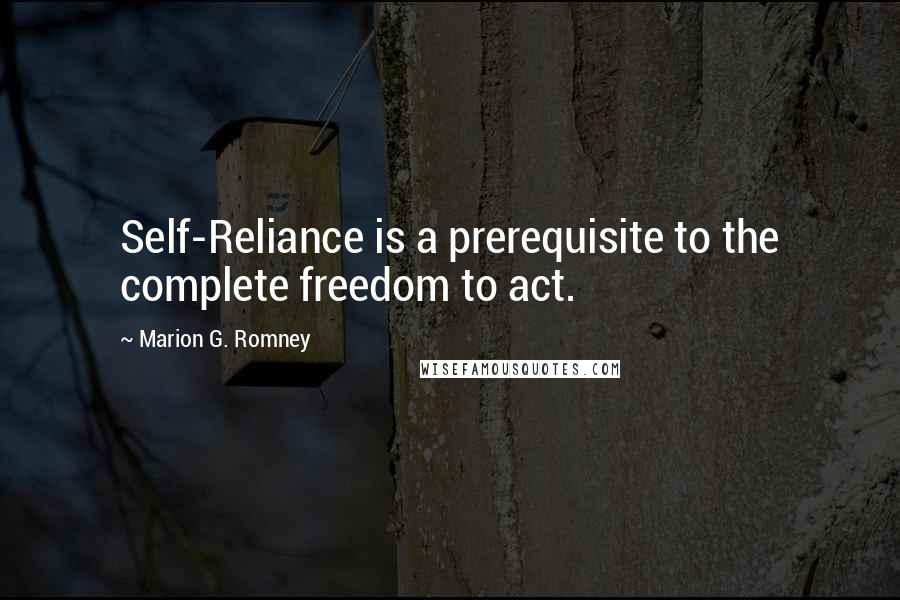 Marion G. Romney Quotes: Self-Reliance is a prerequisite to the complete freedom to act.