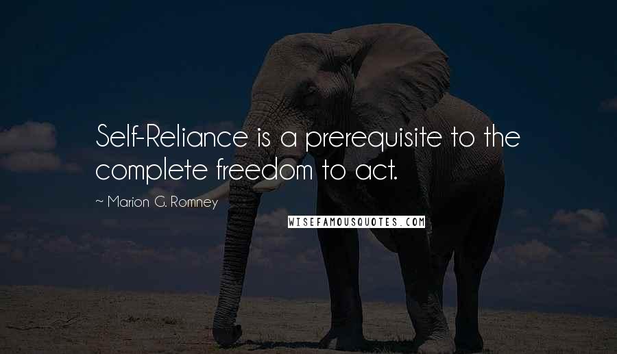 Marion G. Romney Quotes: Self-Reliance is a prerequisite to the complete freedom to act.