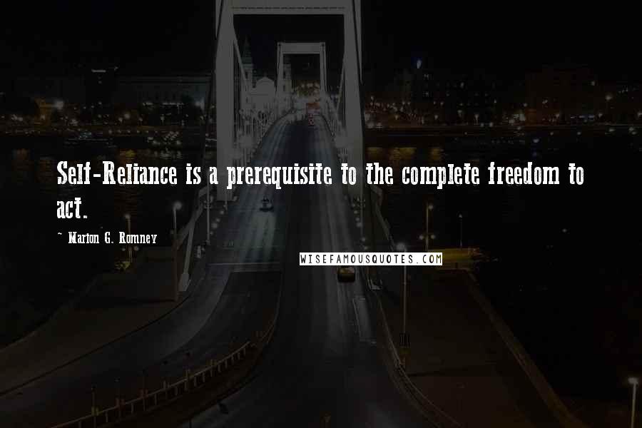 Marion G. Romney Quotes: Self-Reliance is a prerequisite to the complete freedom to act.