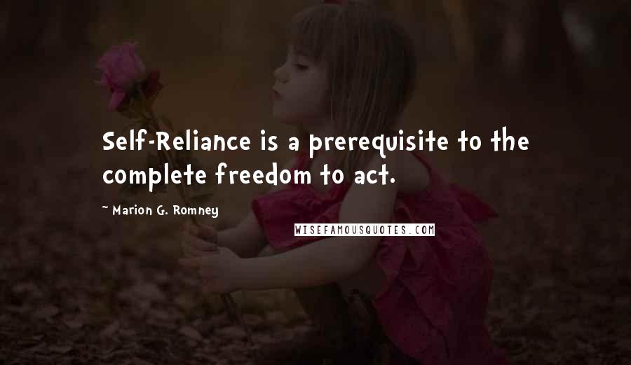 Marion G. Romney Quotes: Self-Reliance is a prerequisite to the complete freedom to act.
