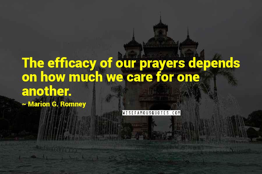 Marion G. Romney Quotes: The efficacy of our prayers depends on how much we care for one another.