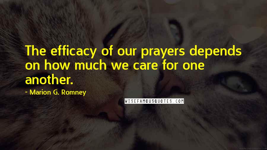 Marion G. Romney Quotes: The efficacy of our prayers depends on how much we care for one another.